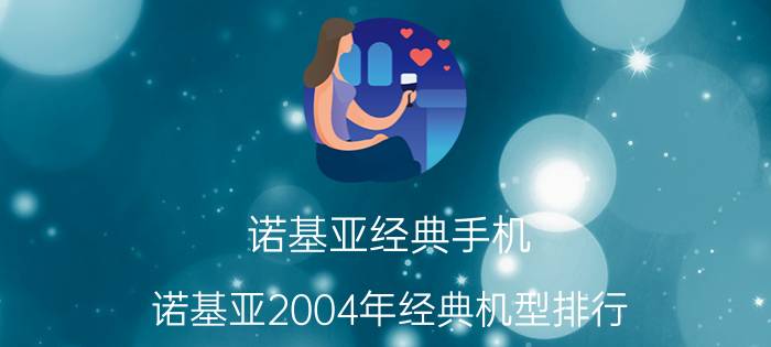 诺基亚经典手机 诺基亚2004年经典机型排行？